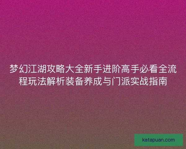 梦幻江湖攻略大全新手进阶高手必看全流程玩法解析装备养成与门派实战指南