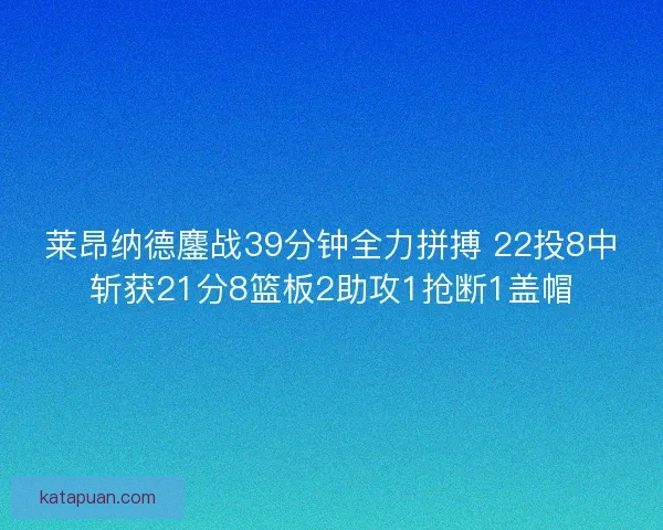 莱昂纳德鏖战39分钟全力拼搏 22投8中斩获21分8篮板2助攻1抢断1盖帽